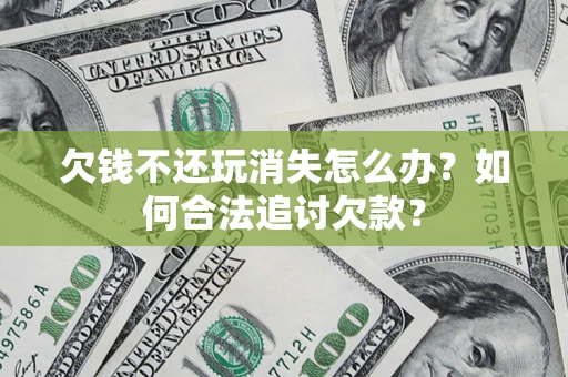 北京欠钱不还玩消失怎么办？如何合法追讨欠款？