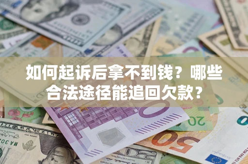 北京如何起诉后拿不到钱？哪些合法途径能追回欠款？