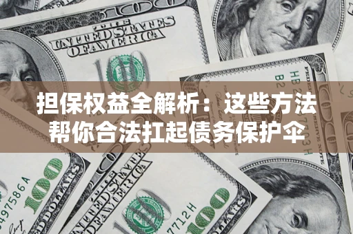 北京担保权益全解析：这些方法帮你合法扛起债务保护伞