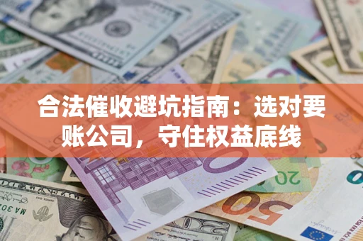 北京合法催收避坑指南：选对要账公司，守住权益底线