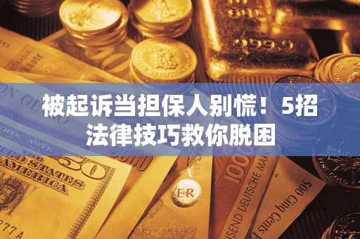 北京被起诉当担保人别慌！5招法律技巧救你脱困