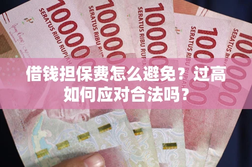 北京借钱担保费怎么避免？过高如何应对合法吗？