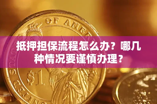 北京抵押担保流程怎么办？哪几种情况要谨慎办理？