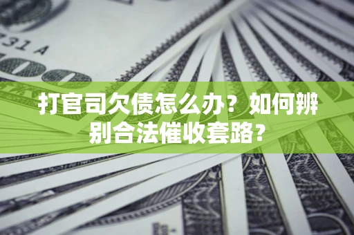 北京打官司欠债怎么办？如何辨别合法催收套路？