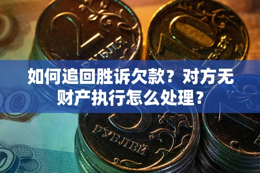 北京如何追回胜诉欠款？对方无财产执行怎么处理？