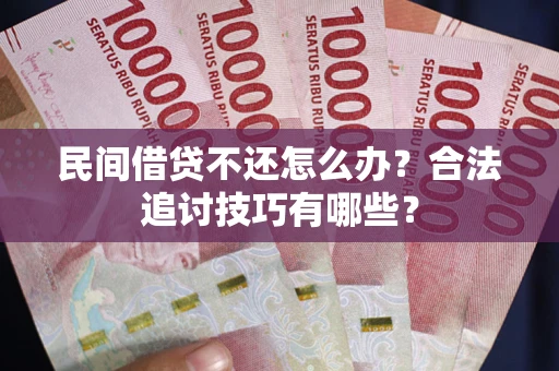 北京民间借贷不还怎么办？合法追讨技巧有哪些？