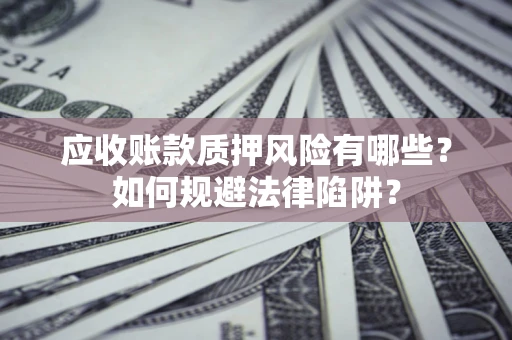 北京应收账款质押风险有哪些？如何规避法律陷阱？