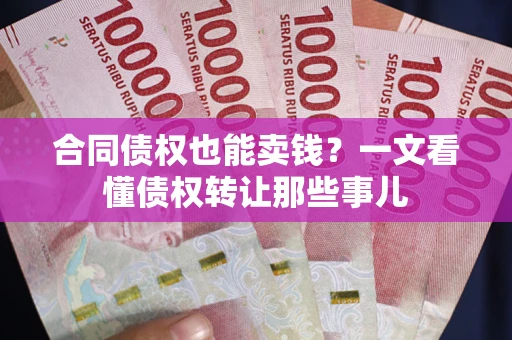 北京合同债权也能卖钱？一文看懂债权转让那些事儿