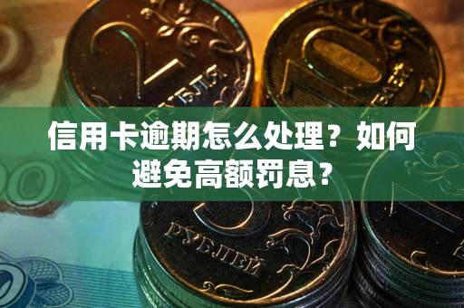 北京信用卡逾期怎么处理？如何避免高额罚息？