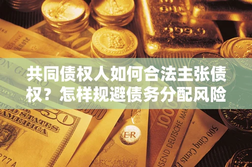 北京共同债权人如何合法主张债权？怎样规避债务分配风险？