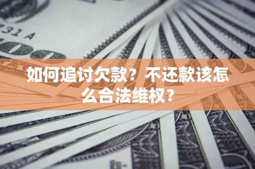 北京如何追讨欠款？不还款该怎么合法维权？
