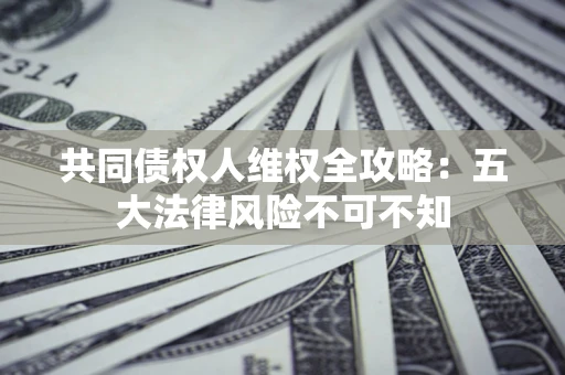 北京共同债权人维权全攻略：五大法律风险不可不知