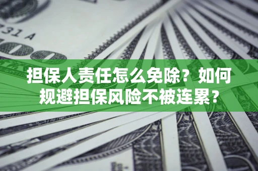 北京担保人责任怎么免除？如何规避担保风险不被连累？