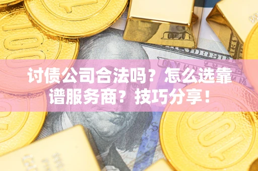 北京讨债公司合法吗？怎么选靠谱服务商？技巧分享！