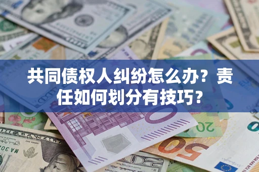 北京共同债权人纠纷怎么办？责任如何划分有技巧？
