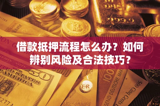 北京借款抵押流程怎么办？如何辨别风险及合法技巧？