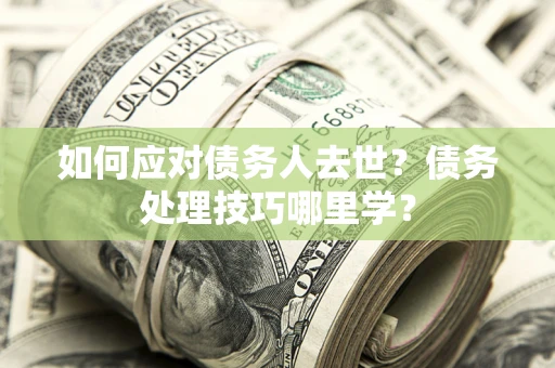 北京如何应对债务人去世？债务处理技巧哪里学？