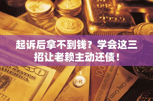 北京起诉后拿不到钱？学会这三招让老赖主动还债！