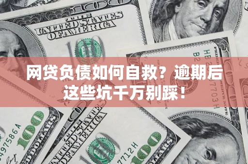 北京网贷负债如何自救？逾期后这些坑千万别踩！