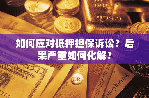 北京如何应对抵押担保诉讼？后果严重如何化解？