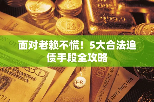 北京面对老赖不慌！5大合法追债手段全攻略