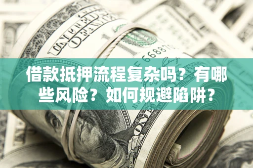 北京借款抵押流程复杂吗？有哪些风险？如何规避陷阱？