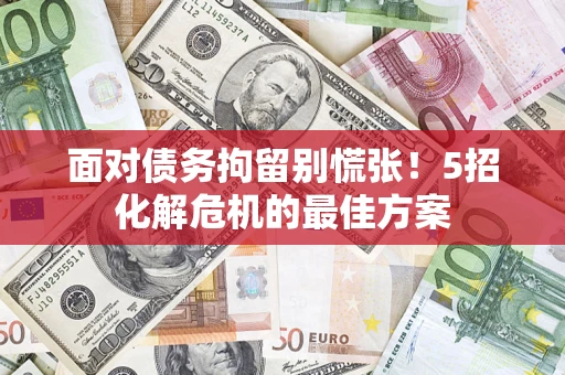北京面对债务拘留别慌张！5招化解危机的最佳方案