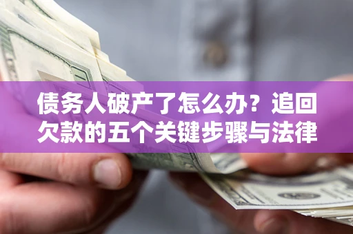 北京债务人破产了怎么办？追回欠款的五个关键步骤与法律策略