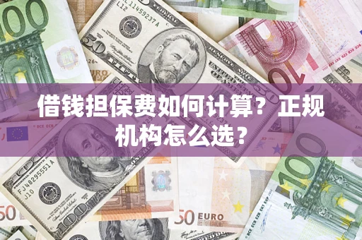 北京借钱担保费如何计算？正规机构怎么选？