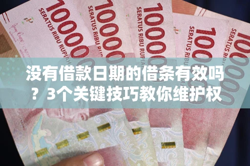 北京没有借款日期的借条有效吗？3个关键技巧教你维护权益