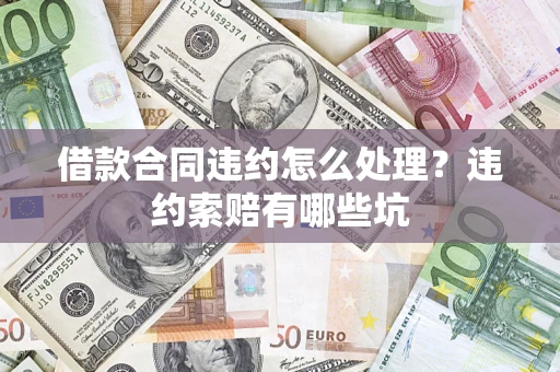 北京借款合同违约怎么处理？违约索赔有哪些坑