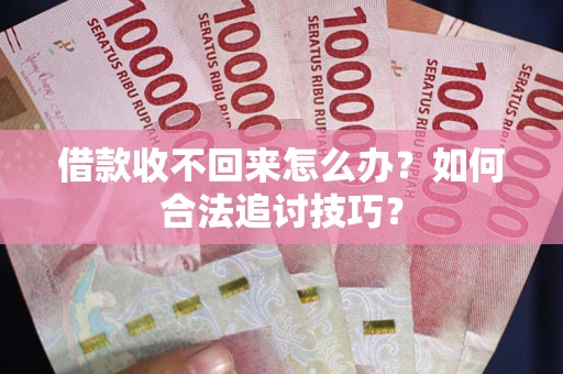 北京借款收不回来怎么办？如何合法追讨技巧？