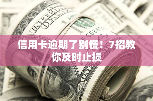 北京信用卡逾期了别慌！7招教你及时止损