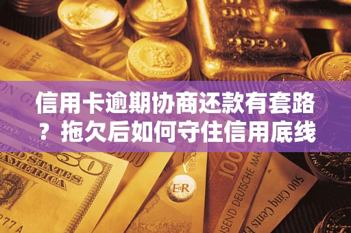 北京信用卡逾期协商还款有套路？拖欠后如何守住信用底线？