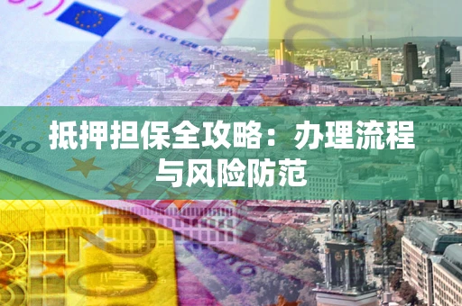 北京抵押担保全攻略：办理流程与风险防范