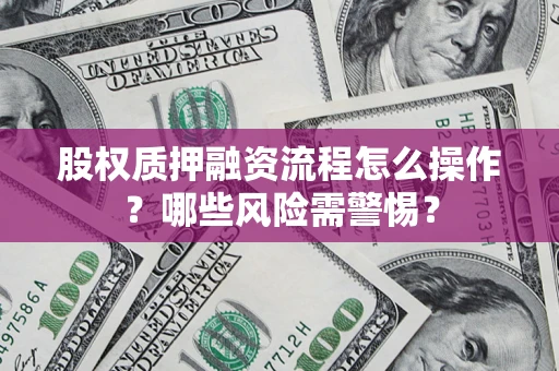 北京股权质押融资流程怎么操作？哪些风险需警惕？