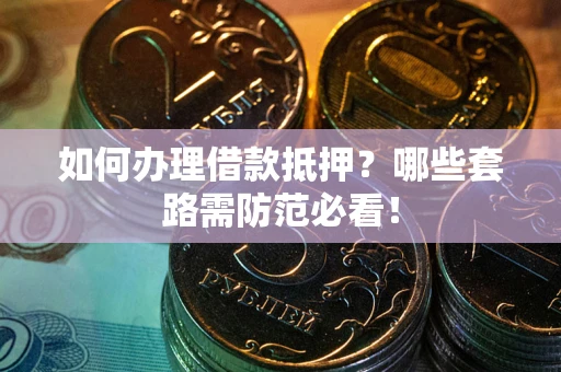 北京如何办理借款抵押？哪些套路需防范必看！