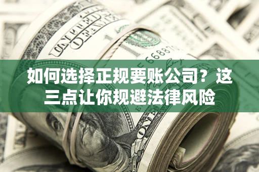 北京如何选择正规要账公司？这三点让你规避法律风险