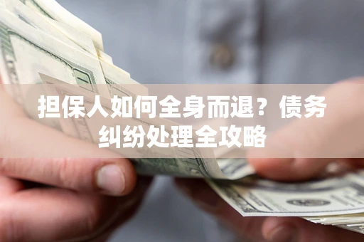 北京担保人如何全身而退？债务纠纷处理全攻略