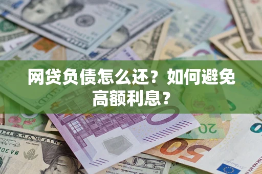 北京网贷负债怎么还？如何避免高额利息？