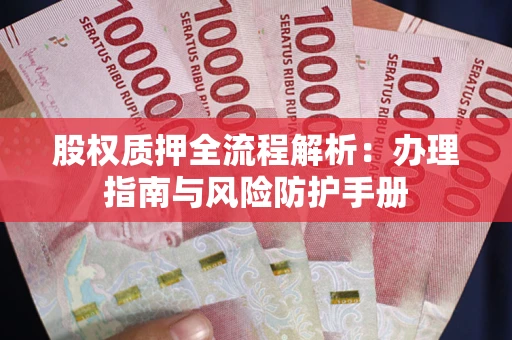 北京股权质押全流程解析：办理指南与风险防护手册