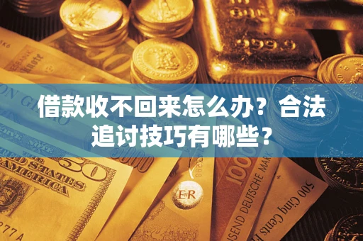 北京借款收不回来怎么办？合法追讨技巧有哪些？