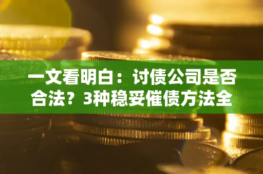 北京一文看明白：讨债公司是否合法？3种稳妥催债方法全解析