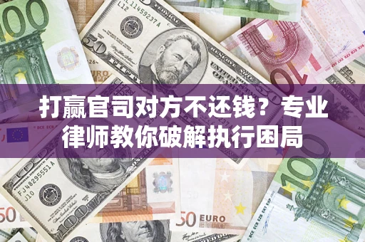 北京打赢官司对方不还钱？专业律师教你破解执行困局