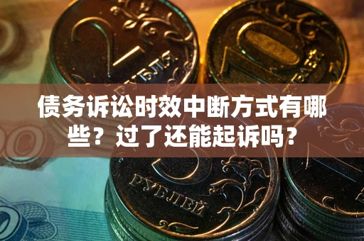 北京债务诉讼时效中断方式有哪些？过了还能起诉吗？