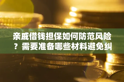 北京亲戚借钱担保如何防范风险？需要准备哪些材料避免纠纷？