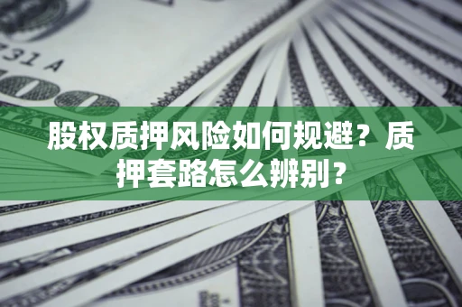 北京股权质押风险如何规避？质押套路怎么辨别？