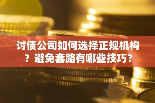 北京讨债公司如何选择正规机构？避免套路有哪些技巧？