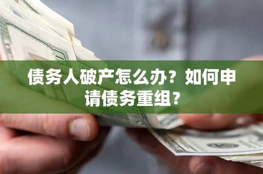 北京债务人破产怎么办？如何申请债务重组？