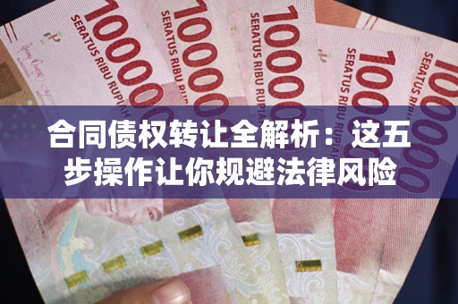 北京合同债权转让全解析：这五步操作让你规避法律风险